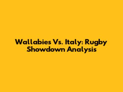 Wallabies Vs. Italy: Rugby Showdown Analysis