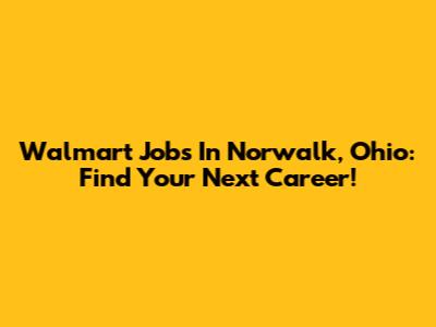 Walmart Jobs In Norwalk, Ohio: Find Your Next Career!