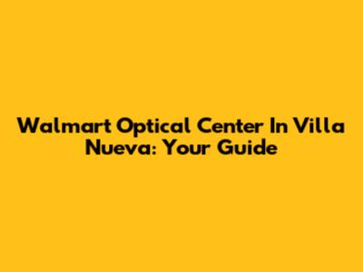 Walmart Optical Center In Villa Nueva: Your Guide