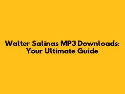 Walter Salinas MP3 Downloads: Your Ultimate Guide