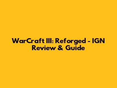 WarCraft III: Reforged - IGN Review & Guide