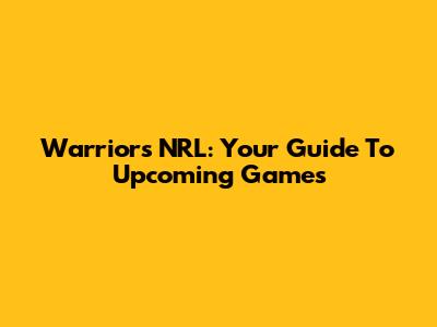 Warriors NRL: Your Guide To Upcoming Games