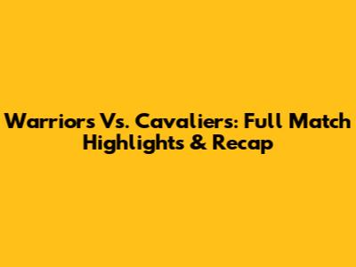 Warriors Vs. Cavaliers: Full Match Highlights & Recap