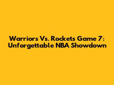 Warriors Vs. Rockets Game 7: Unforgettable NBA Showdown