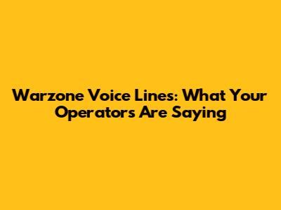 Warzone Voice Lines: What Your Operators Are Saying