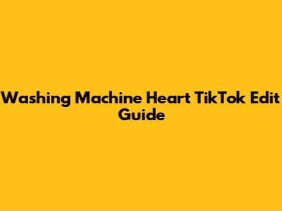 Washing Machine Heart TikTok Edit Guide