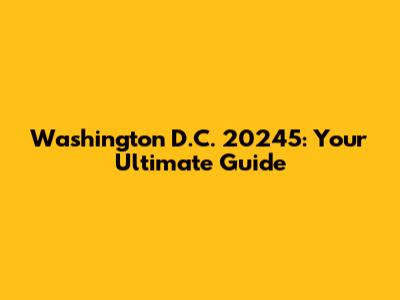 Washington D.C. 20245: Your Ultimate Guide