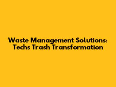 Waste Management Solutions: Tech's Trash Transformation
