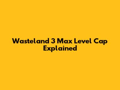 Wasteland 3 Max Level Cap Explained