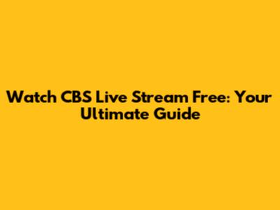 Watch CBS Live Stream Free: Your Ultimate Guide