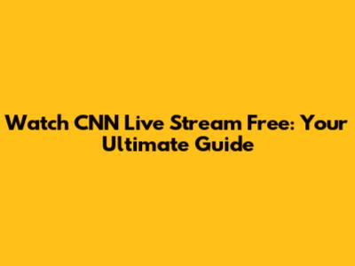 Watch CNN Live Stream Free: Your Ultimate Guide