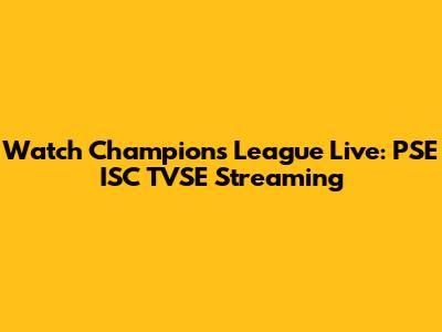 Watch Champions League Live: PSE ISC TVSE Streaming