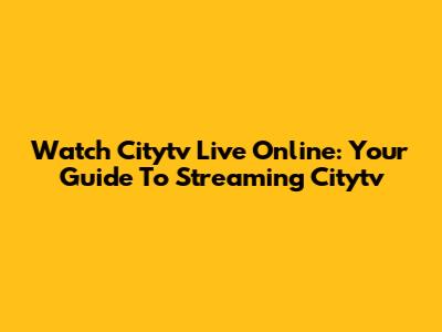 Watch Citytv Live Online: Your Guide To Streaming Citytv