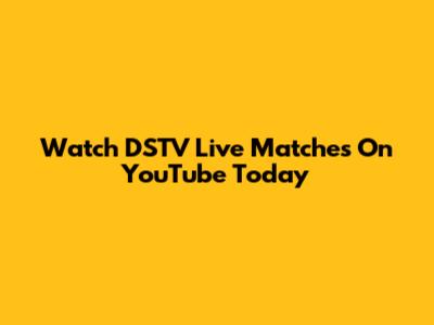 Watch DSTV Live Matches On YouTube Today