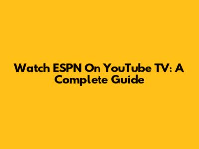 Watch ESPN On YouTube TV: A Complete Guide