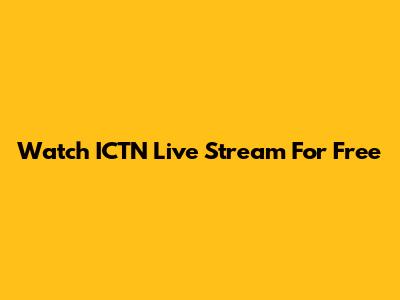 Watch ICTN Live Stream For Free