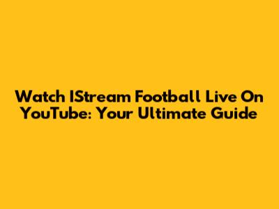 Watch IStream Football Live On YouTube: Your Ultimate Guide