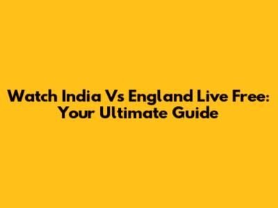 Watch India Vs England Live Free: Your Ultimate Guide