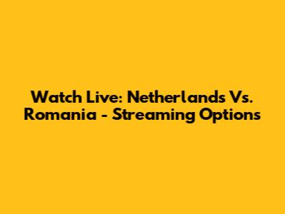 Watch Live: Netherlands Vs. Romania - Streaming Options
