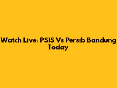 Watch Live: PSIS Vs Persib Bandung Today