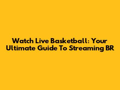 Watch Live Basketball: Your Ultimate Guide To Streaming BR