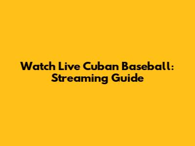 Watch Live Cuban Baseball: Streaming Guide