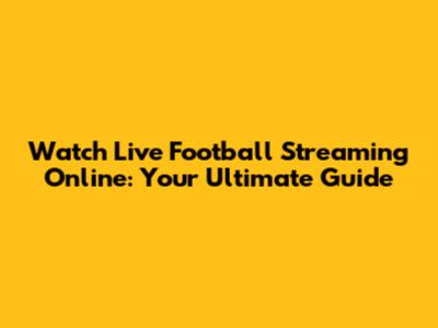 Watch Live Football Streaming Online: Your Ultimate Guide