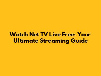 Watch Net TV Live Free: Your Ultimate Streaming Guide