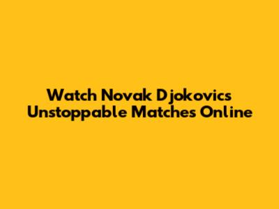 Watch Novak Djokovic's Unstoppable Matches Online