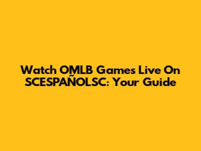Watch OMLB Games Live On SCESPAÑOLSC: Your Guide