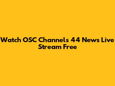 Watch OSC Channels 44 News Live Stream Free