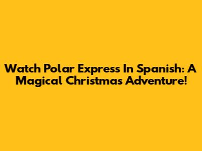 Watch Polar Express In Spanish: A Magical Christmas Adventure!