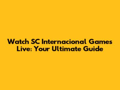 Watch SC Internacional Games Live: Your Ultimate Guide