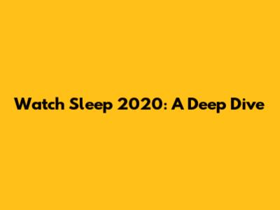 Watch Sleep 2020: A Deep Dive