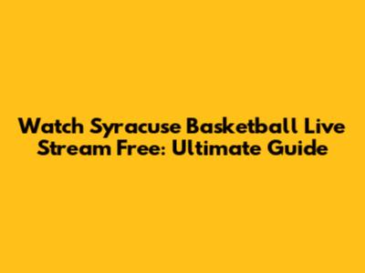 Watch Syracuse Basketball Live Stream Free: Ultimate Guide