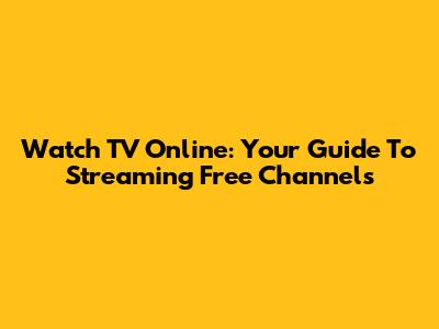 Watch TV Online: Your Guide To Streaming Free Channels