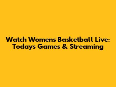 Watch Women's Basketball Live: Today's Games & Streaming