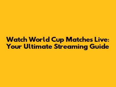 Watch World Cup Matches Live: Your Ultimate Streaming Guide