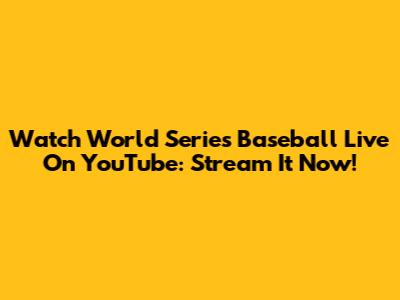 Watch World Series Baseball Live On YouTube: Stream It Now!