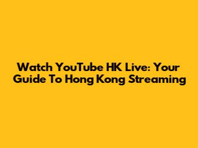 Watch YouTube HK Live: Your Guide To Hong Kong Streaming