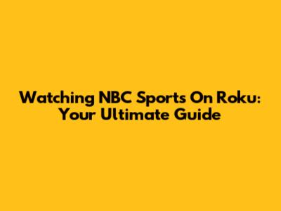 Watching NBC Sports On Roku: Your Ultimate Guide
