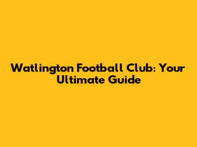 Watlington Football Club: Your Ultimate Guide