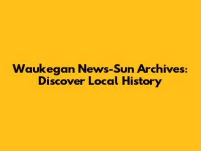 Waukegan News-Sun Archives: Discover Local History