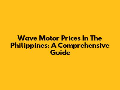 Wave Motor Prices In The Philippines: A Comprehensive Guide