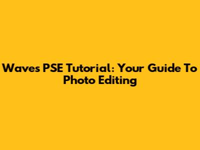 Waves PSE Tutorial: Your Guide To Photo Editing