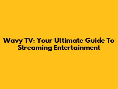 Wavy TV: Your Ultimate Guide To Streaming Entertainment