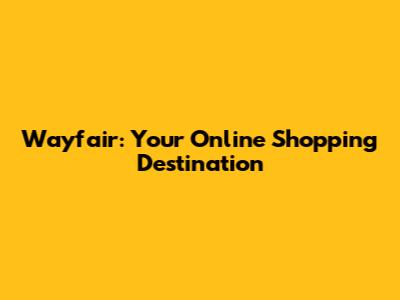 Wayfair: Your Online Shopping Destination