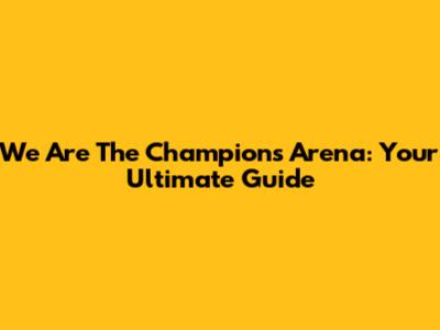 We Are The Champions Arena: Your Ultimate Guide