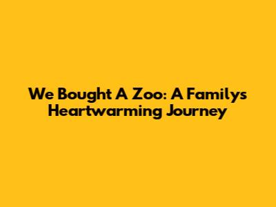 We Bought A Zoo: A Family's Heartwarming Journey