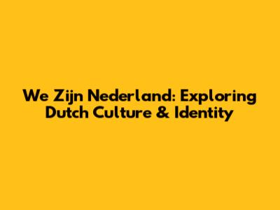 We Zijn Nederland: Exploring Dutch Culture & Identity